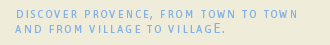 Discover Provence, from town to town and from village to village